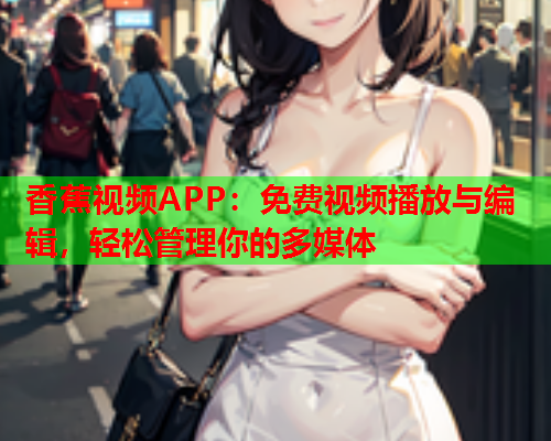 香蕉视频APP：免费视频播放与编辑，轻松管理你的多媒体  第2张