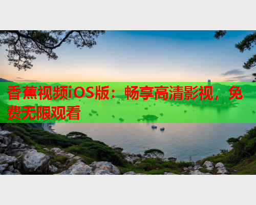 香蕉视频iOS版：畅享高清影视，免费无限观看  第2张