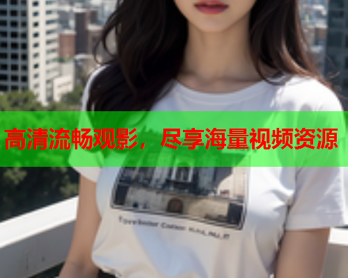 高清流畅观影，尽享海量视频资源