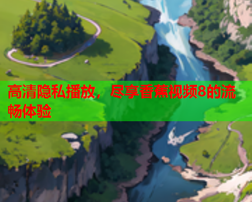 高清隐私播放，尽享香蕉视频8的流畅体验