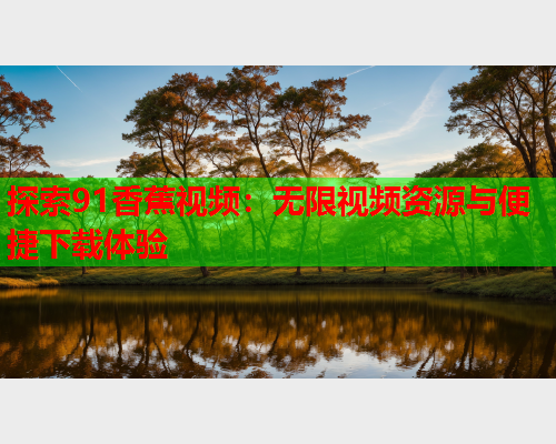 探索91香蕉视频：无限视频资源与便捷下载体验