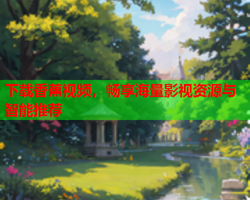 下载香蕉视频，畅享海量影视资源与智能推荐