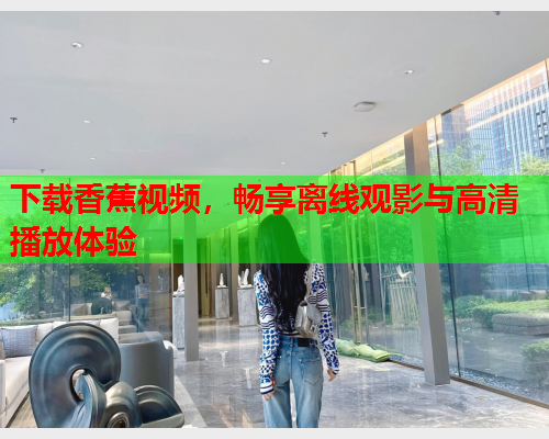 下载香蕉视频，畅享离线观影与高清播放体验