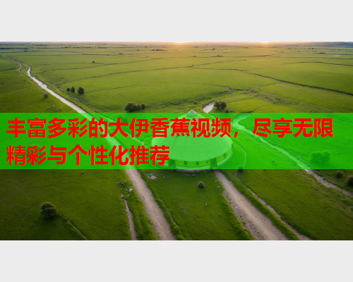 丰富多彩的大伊香蕉视频，尽享无限精彩与个性化推荐  第2张