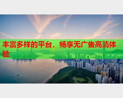 丰富多样的平台，畅享无广告高清体验