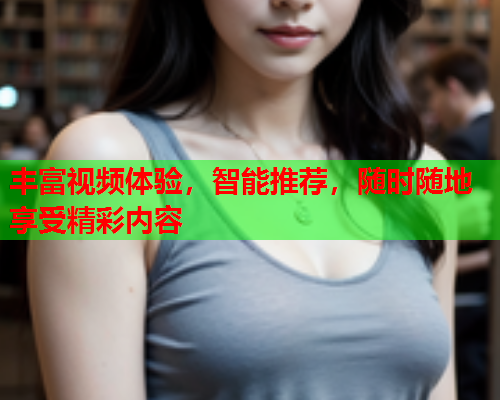 丰富视频体验，智能推荐，随时随地享受精彩内容