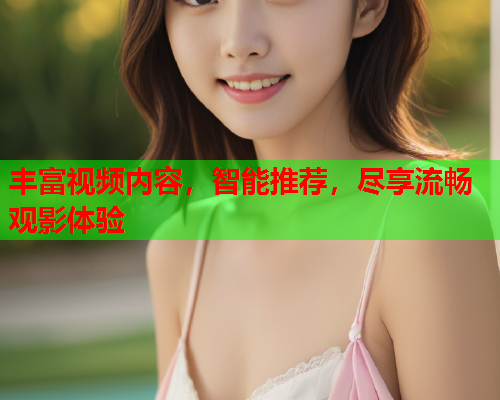 丰富视频内容，智能推荐，尽享流畅观影体验