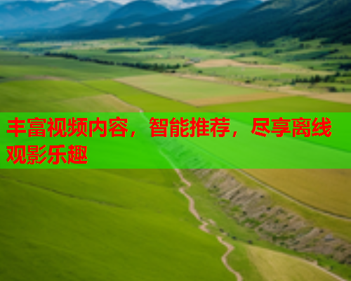 丰富视频内容，智能推荐，尽享离线观影乐趣