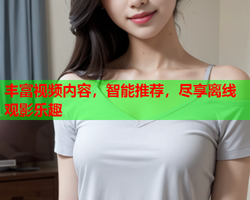 丰富视频内容，智能推荐，尽享离线观影乐趣  第2张