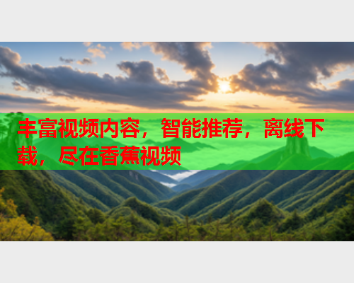 丰富视频内容，智能推荐，离线下载，尽在香蕉视频  第2张