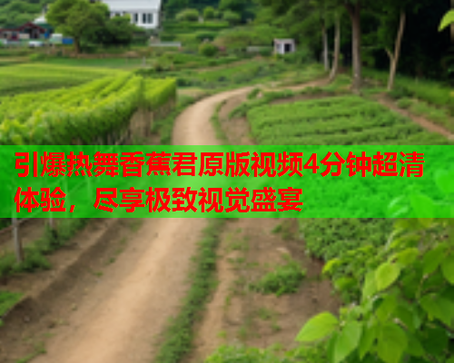 引爆热舞香蕉君原版视频4分钟超清体验，尽享极致视觉盛宴  第2张