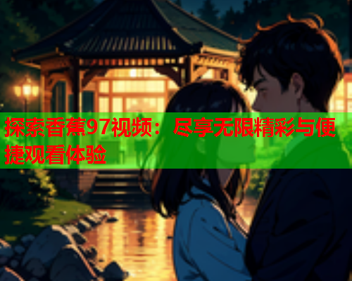 探索香蕉97视频：尽享无限精彩与便捷观看体验