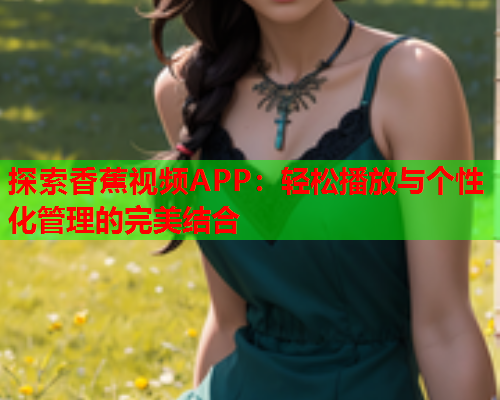 探索香蕉视频APP：轻松播放与个性化管理的完美结合