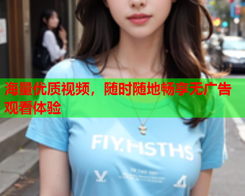海量优质视频，随时随地畅享无广告观看体验