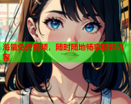 海量免费视频，随时随地畅享精彩内容