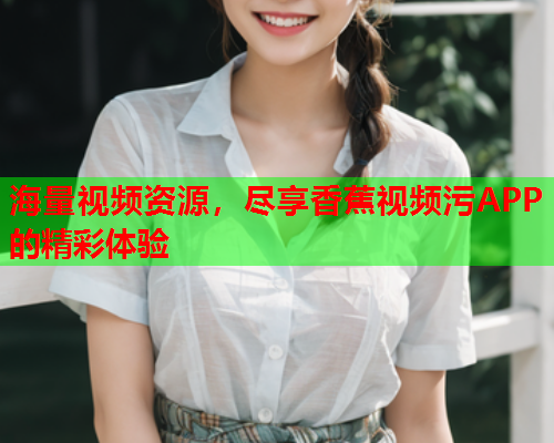 海量视频资源，尽享香蕉视频污APP的精彩体验
