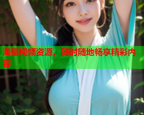 海量视频资源，随时随地畅享精彩内容