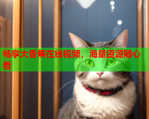 畅享大香蕉在线视频，海量资源随心看