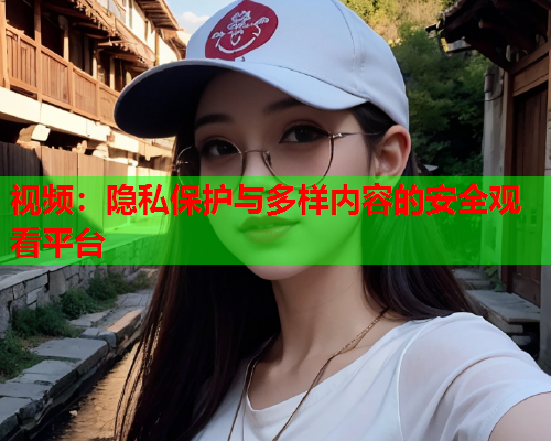 视频：隐私保护与多样内容的安全观看平台