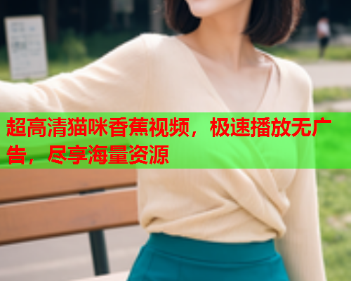 超高清猫咪香蕉视频，极速播放无广告，尽享海量资源